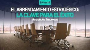 El Arrendamiento Estratégico: La clave para el Éxito de Grandes Empresas